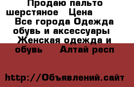 Продаю пальто шерстяное › Цена ­ 3 500 - Все города Одежда, обувь и аксессуары » Женская одежда и обувь   . Алтай респ.
